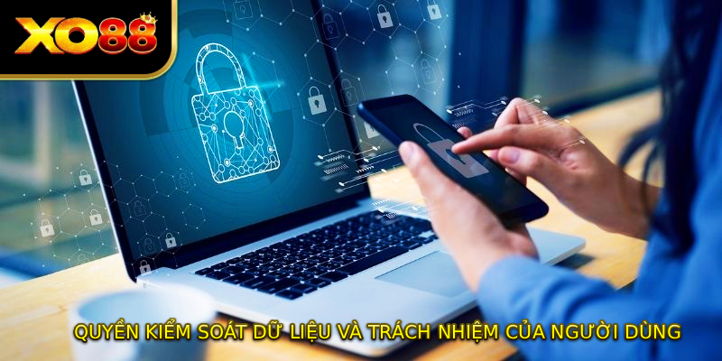 Quyền kiểm soát dữ liệu và trách nhiệm của người dùng