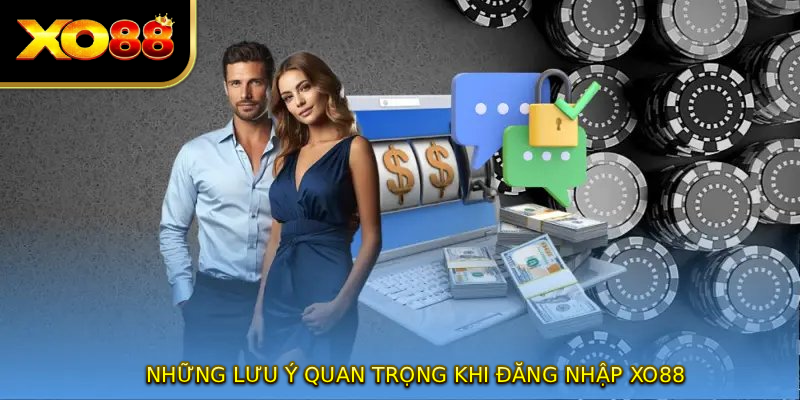 Những lưu ý quan trọng khi ĐĂNG NHẬP XO88